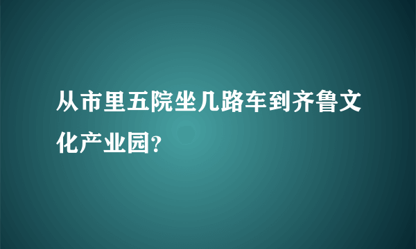 从市里五院坐几路车到齐鲁文化产业园？