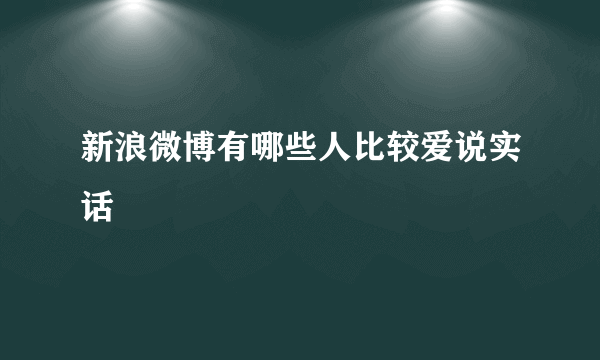 新浪微博有哪些人比较爱说实话