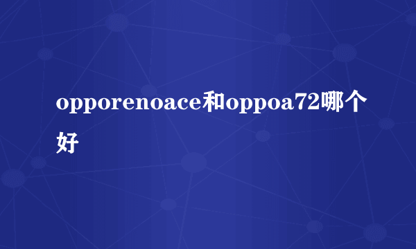 opporenoace和oppoa72哪个好