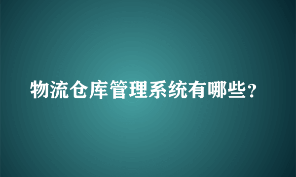 物流仓库管理系统有哪些？