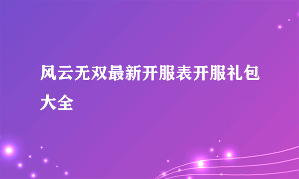 风云无双最新开服表开服礼包大全