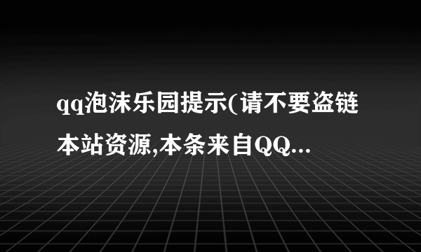 qq泡沫乐园提示(请不要盗链本站资源,本条来自QQ泡沫官方. )怎么半