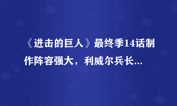 《进击的巨人》最终季14话制作阵容强大，利威尔兵长又一战斗巅峰