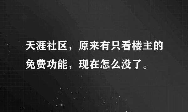 天涯社区，原来有只看楼主的免费功能，现在怎么没了。