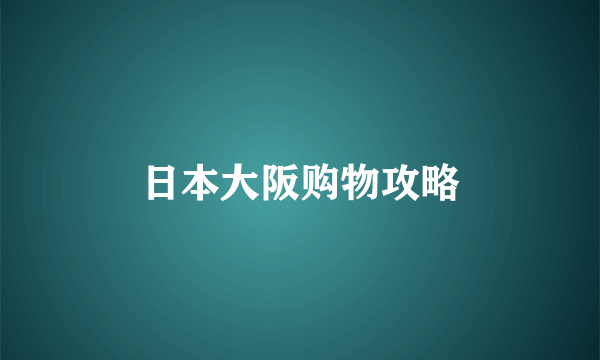 日本大阪购物攻略