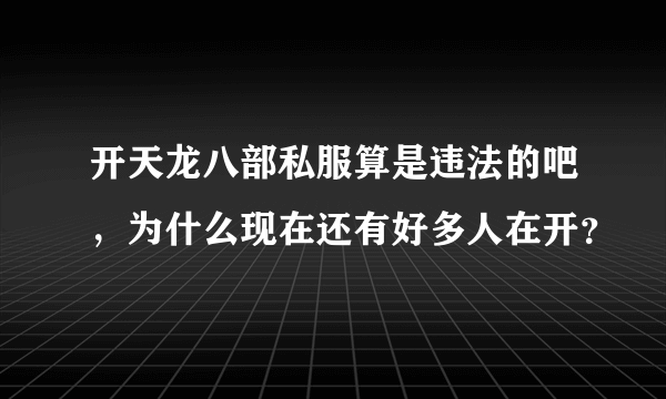 开天龙八部私服算是违法的吧，为什么现在还有好多人在开？