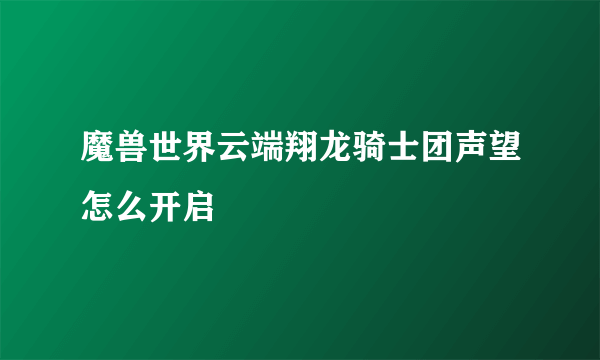 魔兽世界云端翔龙骑士团声望怎么开启