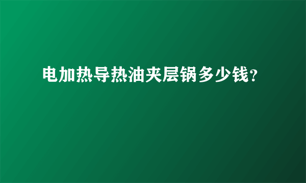 电加热导热油夹层锅多少钱？