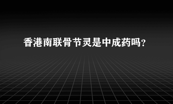 香港南联骨节灵是中成药吗？