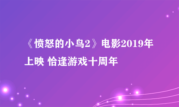 《愤怒的小鸟2》电影2019年上映 恰逢游戏十周年