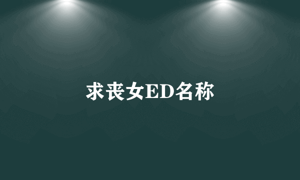 求丧女ED名称