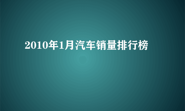 2010年1月汽车销量排行榜