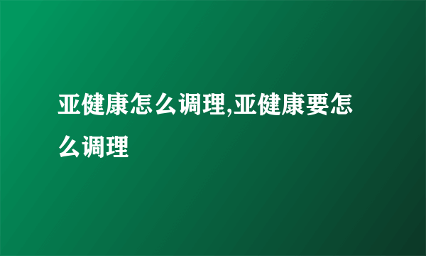 亚健康怎么调理,亚健康要怎么调理