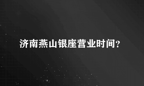 济南燕山银座营业时间？