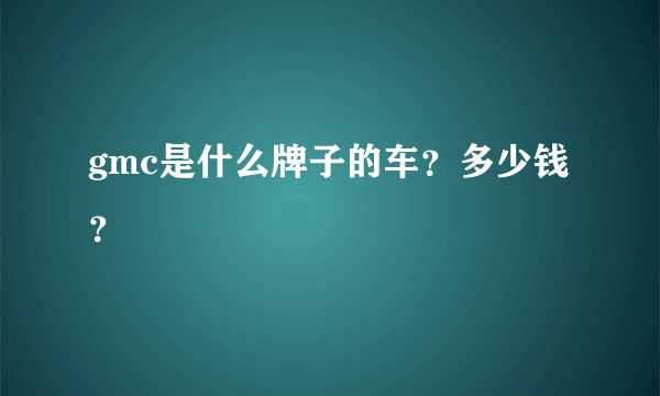 gmc是什么牌子的车？多少钱？