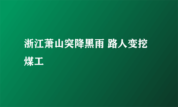 浙江萧山突降黑雨 路人变挖煤工