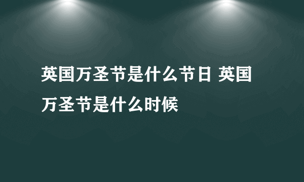 英国万圣节是什么节日 英国万圣节是什么时候