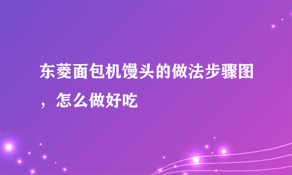 东菱面包机馒头的做法步骤图，怎么做好吃