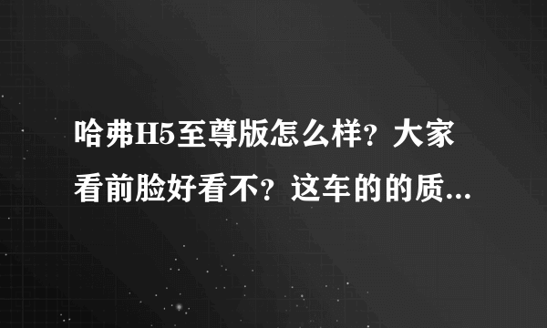 哈弗H5至尊版怎么样？大家看前脸好看不？这车的的质量不知道怎么样？