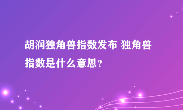 胡润独角兽指数发布 独角兽指数是什么意思？