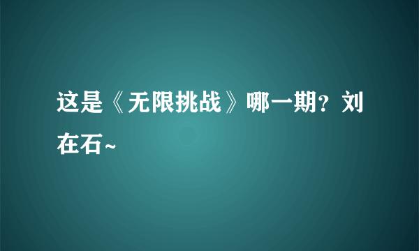 这是《无限挑战》哪一期？刘在石~