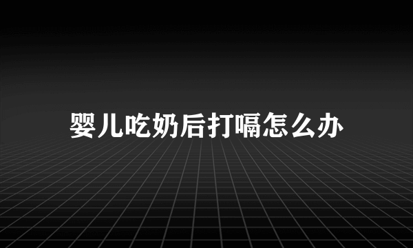 婴儿吃奶后打嗝怎么办