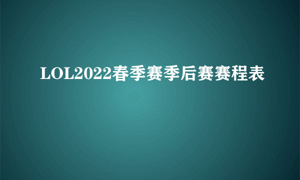 LOL2022春季赛季后赛赛程表