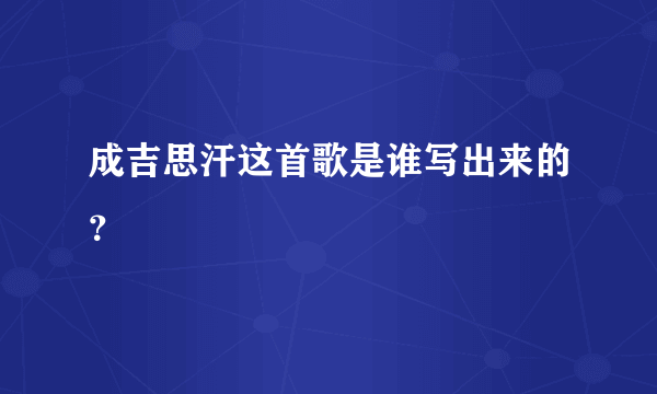 成吉思汗这首歌是谁写出来的？