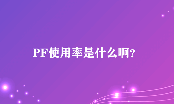 PF使用率是什么啊？