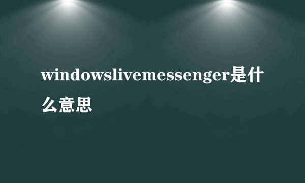 windowslivemessenger是什么意思