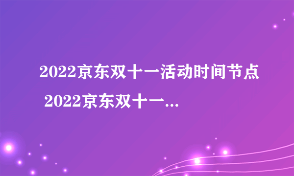 2022京东双十一活动时间节点 2022京东双十一一般优惠多少