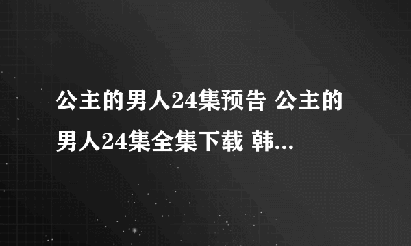 公主的男人24集预告 公主的男人24集全集下载 韩剧公主的男人24集结局