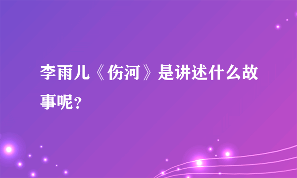 李雨儿《伤河》是讲述什么故事呢？