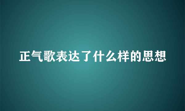 正气歌表达了什么样的思想