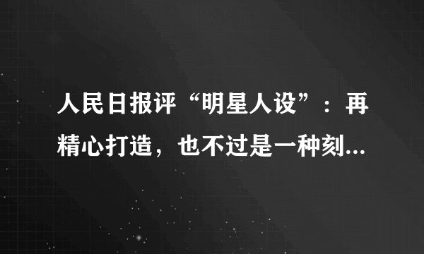 人民日报评“明星人设”：再精心打造，也不过是一种刻意呈现出来的形象