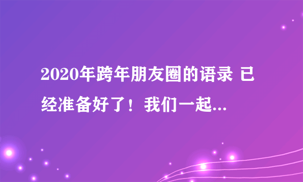 2020年跨年朋友圈的语录 已经准备好了！我们一起去2020年吧