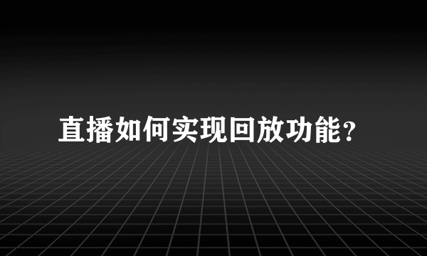 直播如何实现回放功能？