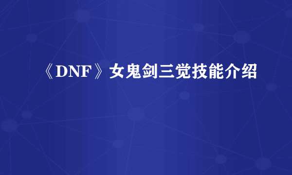 《DNF》女鬼剑三觉技能介绍