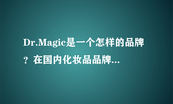 Dr.Magic是一个怎样的品牌？在国内化妆品品牌中什么地位？