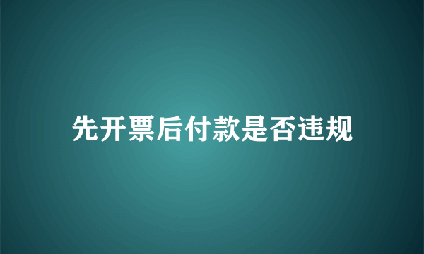 先开票后付款是否违规