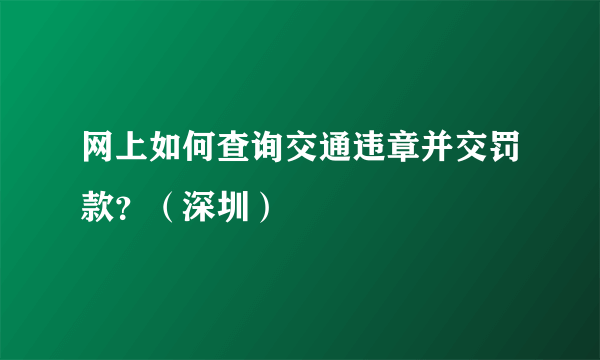 网上如何查询交通违章并交罚款？（深圳）