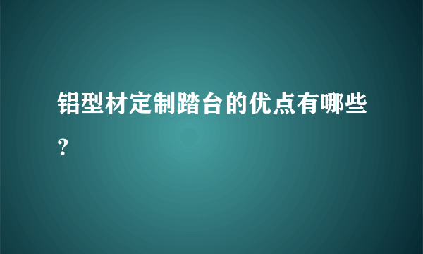 铝型材定制踏台的优点有哪些？