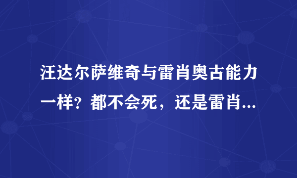 汪达尔萨维奇与雷肖奥古能力一样？都不会死，还是雷肖奥古只能用不老泉水自愈？