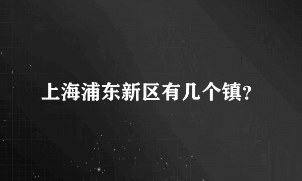 上海浦东新区有几个镇？