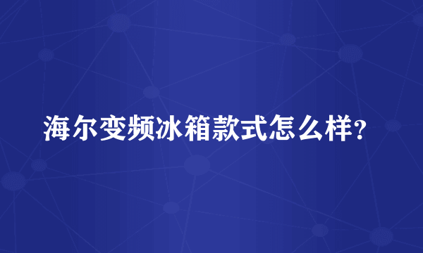 海尔变频冰箱款式怎么样？