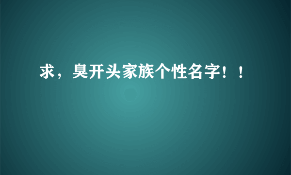 求，臭开头家族个性名字！！