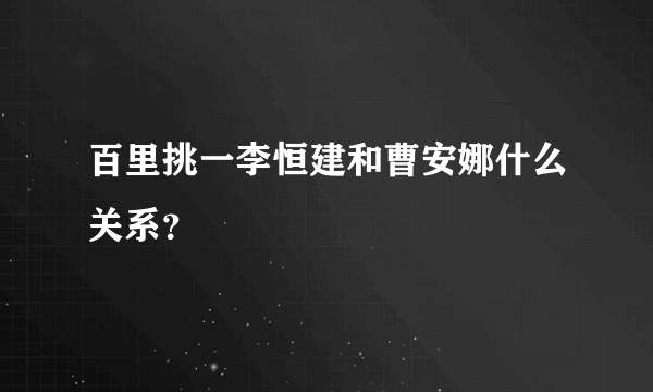 百里挑一李恒建和曹安娜什么关系？