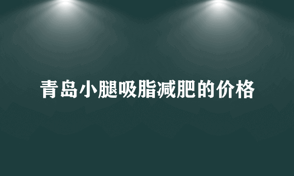 青岛小腿吸脂减肥的价格