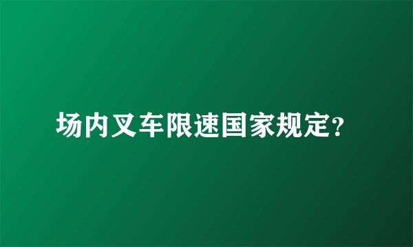 场内叉车限速国家规定？