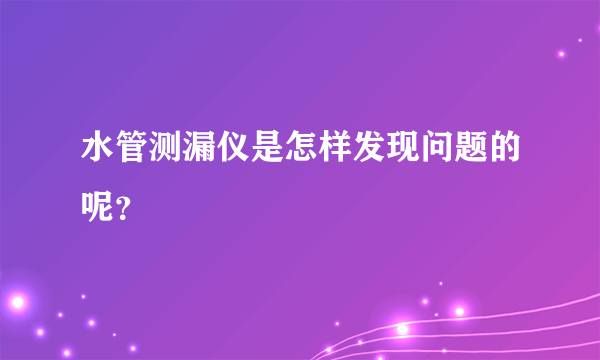 水管测漏仪是怎样发现问题的呢？